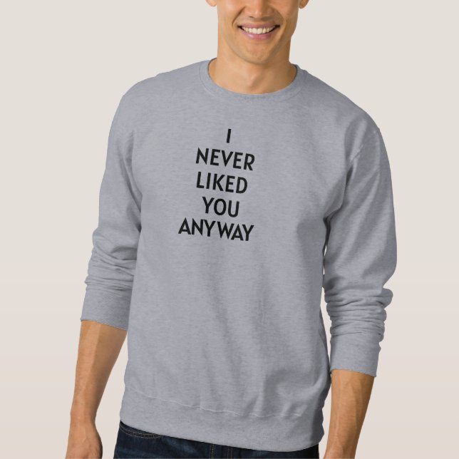  I NEVER LIKED YOU ANY WAY Anti-Valentine's Funny  Sweatshirt (Vorderseite)
