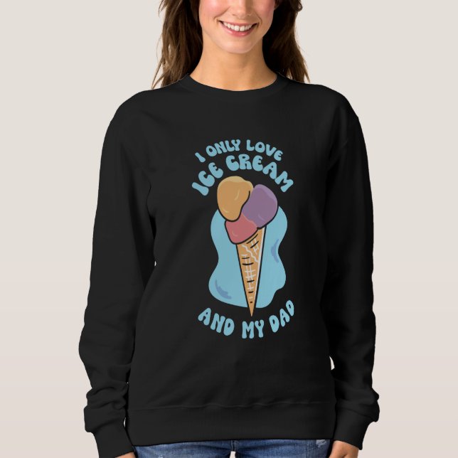 I Only Love Ice Cream And My Dad Child Father Kid  Sweatshirt (Vorderseite)