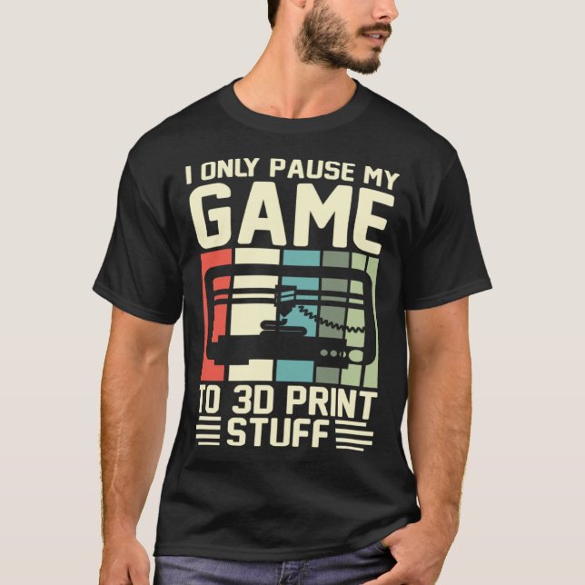 I Only Pause My Game To 3D Print Stuff 3D Printing T-Shirt (Vorderseite)