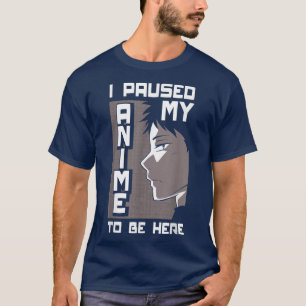 I Paused My Anime To Be Here Funny Anime Lover488 T-Shirt