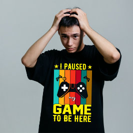 I Paused My Game To Be Here T-Shirt