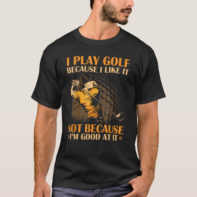 I Play Golf Because I Like It I m Good At It T-Shirt (Vorderseite)