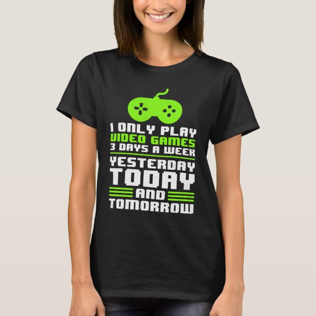 I Play Video Games Yesterday Today Tomorrow Gamer  T-Shirt (Vorderseite)