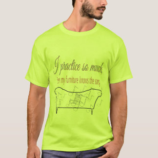 I Practice So Much My Furniture Knows the Song  T-Shirt