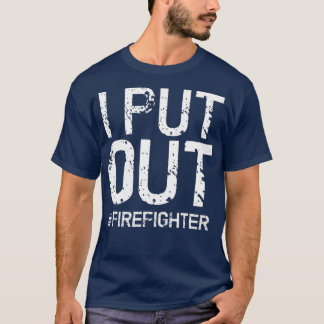 I Put Out Firefighter  Funny Firemen Gift Idea T-Shirt