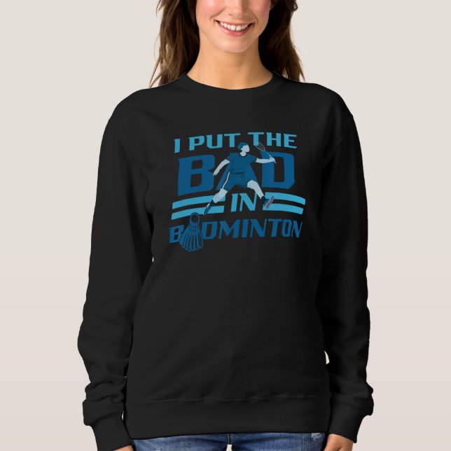I Put The Bad In Badminton Player Shuttlecock Bird Sweatshirt (Vorderseite)