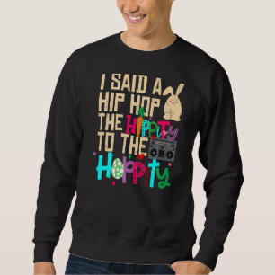 I Said Hip The Hippity to Hop Hip Hop Bunny Easte Sweatshirt