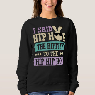 I Said Hip The Hippity to Hop Hip Hop Bunny Easte Sweatshirt
