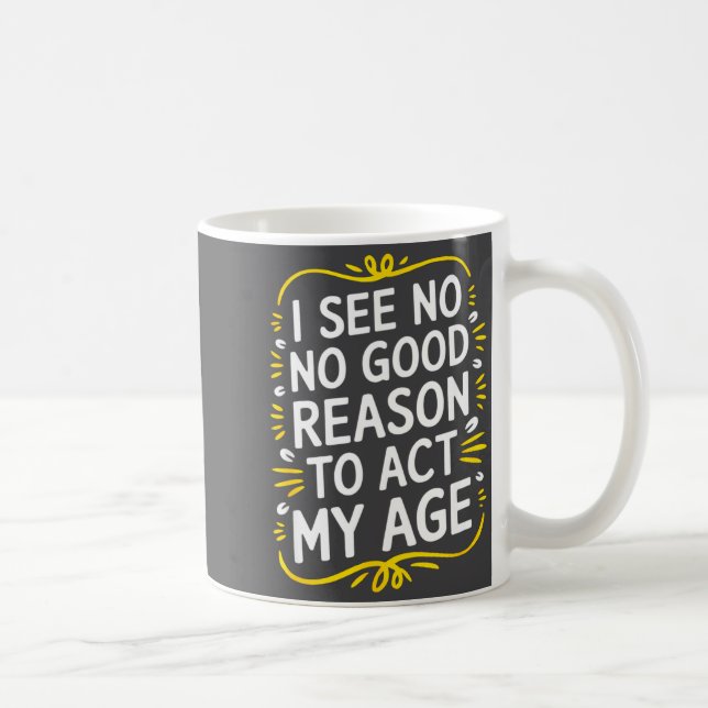 I See No Good Reason To Act My Age - Funny Sarcast Kaffeetasse (Rechts)