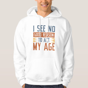 I See No Good Reason To Act My Age Hoodie