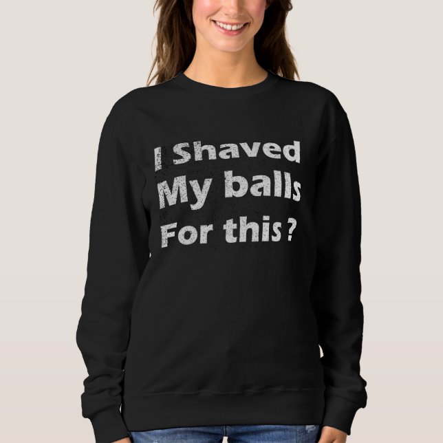 I Shaved My Balls For This Sweatshirt (Vorderseite)