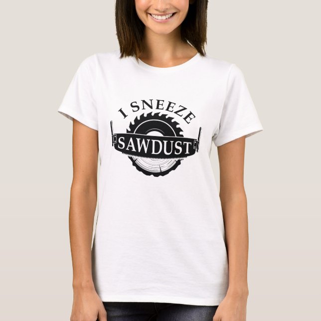 I Sneeze Sawdust T-Shirt (Vorderseite)