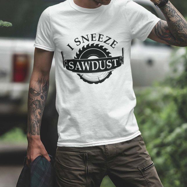 I Sneeze Sawdust T-Shirt (I sneeze sawdust shirt)