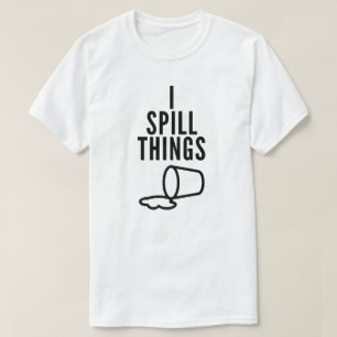 I Spill Things Funny T - Shirt