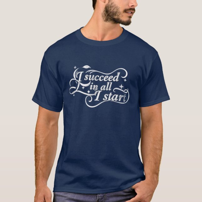 I Succeed in All I Start Motivational Quote T-Shirt (Vorderseite)