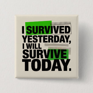 I Survived Yesterday, I Will Survive Today Button