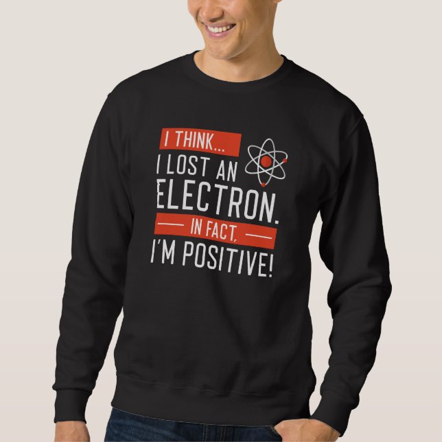 I Think I Lost An Electron In Fact I’m Positive Sweatshirt (Vorderseite)