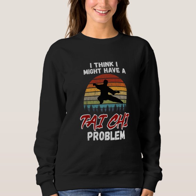 I Think I Might Have a Tai Chi Problem. Tai Chi Be Sweatshirt (Vorderseite)