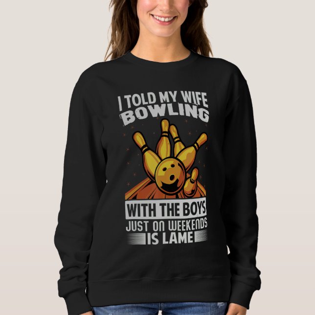 I Told My Wife Bowling With The Boys Just On Weeke Sweatshirt (Vorderseite)
