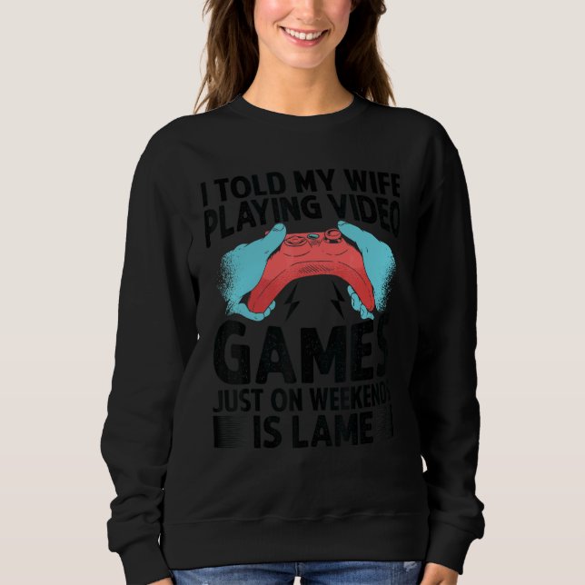 I Told My Wife Playing Video Games Just On Weekend Sweatshirt (Vorderseite)