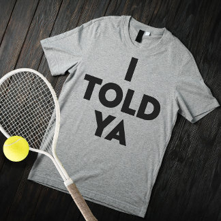 I Told Ya T-Shirt