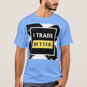I Trade Better Forex Trading T-Shirt