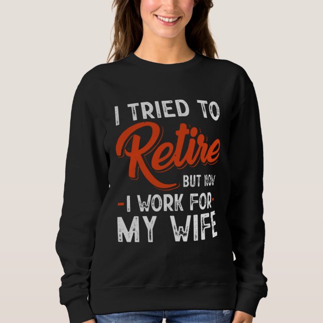 I Tried To Retire But Now I Work For My Wife Sweatshirt (Vorderseite)