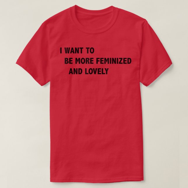 I Want To Be More Feminized And Lovely  T-Shirt (Design vorne)