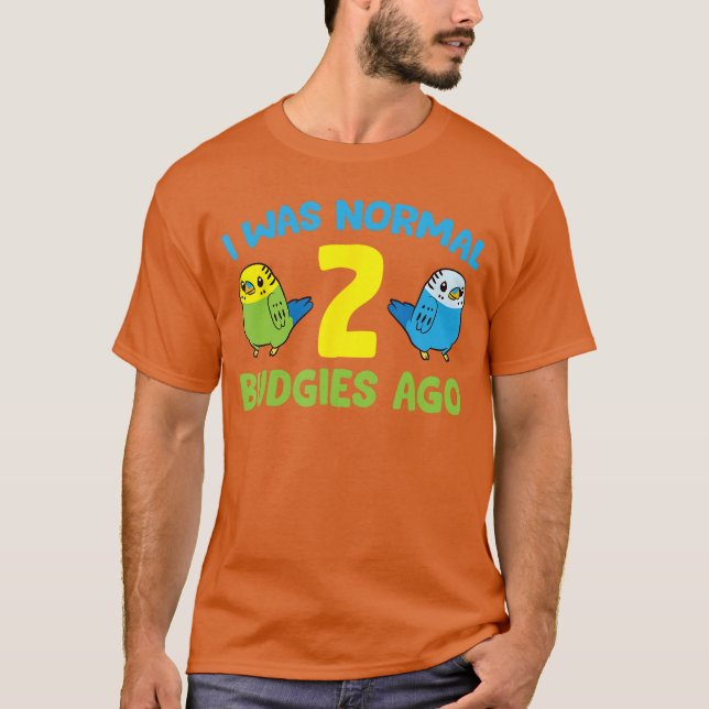 I was Normal 2 Budgies Ago Love Parakeet Budgie fu T-Shirt (Vorderseite)