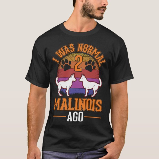 I was normal 2 Malinois ago Belgian Malinois T-Shirt (Vorderseite)