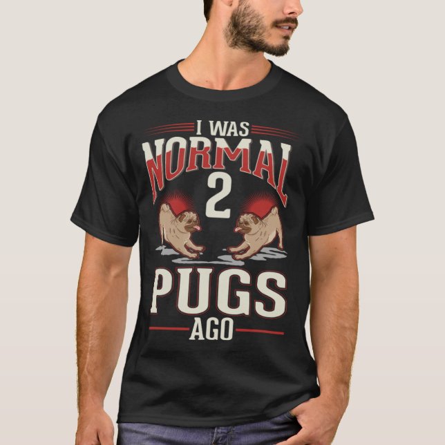I was normal 2 Pugs ago T-Shirt (Vorderseite)