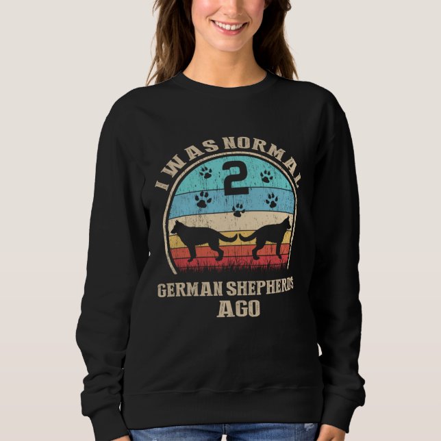 I Was Normal 2 Two German Shepherds Dogs Ago  Dog  Sweatshirt (Vorderseite)