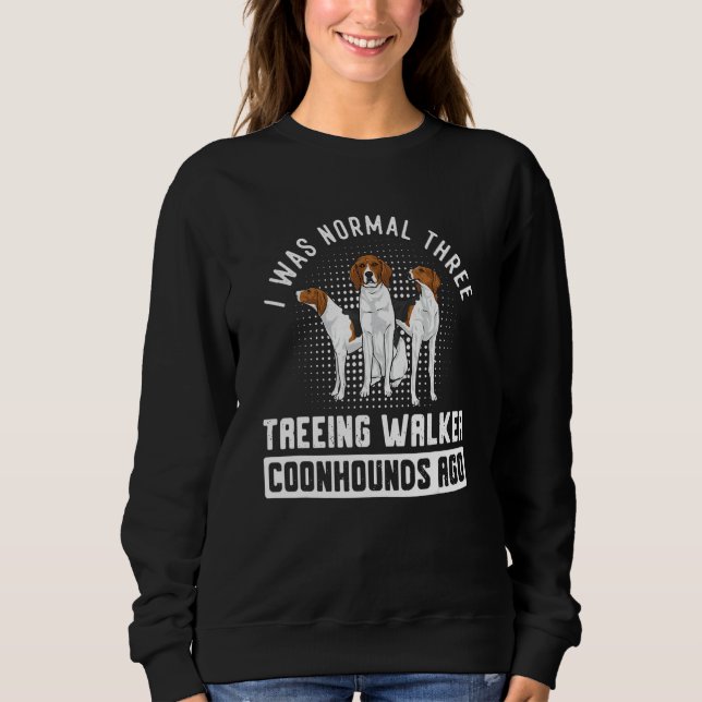 I Was Normal Three Treeing Walker Coonhounds Ago Sweatshirt (Vorderseite)