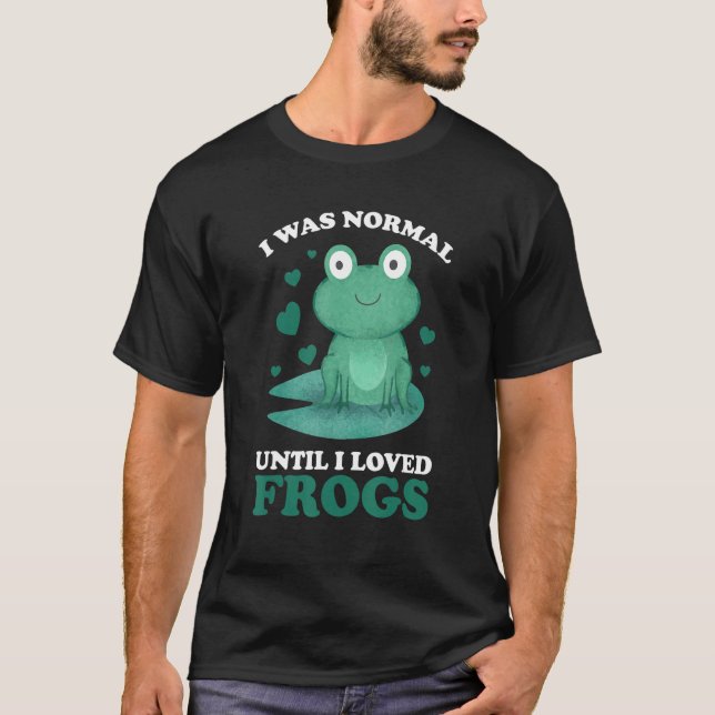 I was normal until I loved Frogs Frogs T-Shirt (Vorderseite)