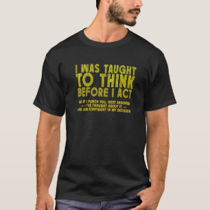 I was Taught To Think Before I act Sarcasm Derisio T-Shirt
