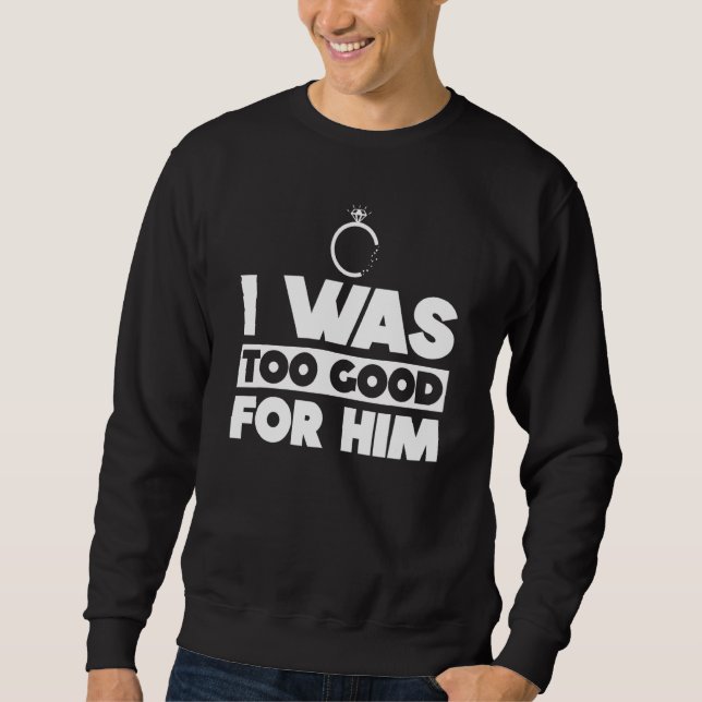I Was Too Good For Him   Divorce Party Divorced Sweatshirt (Vorderseite)