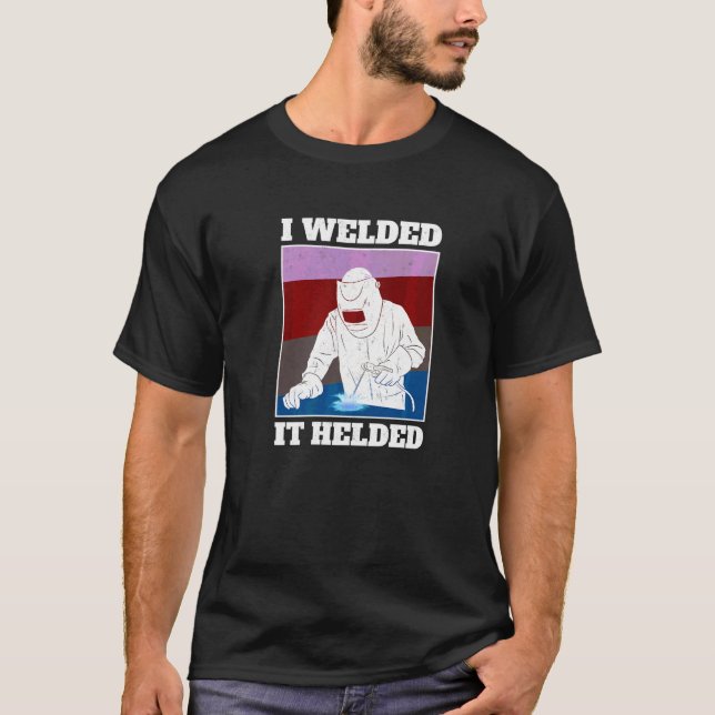 I Welded It Helded Welder T-Shirt (Vorderseite)