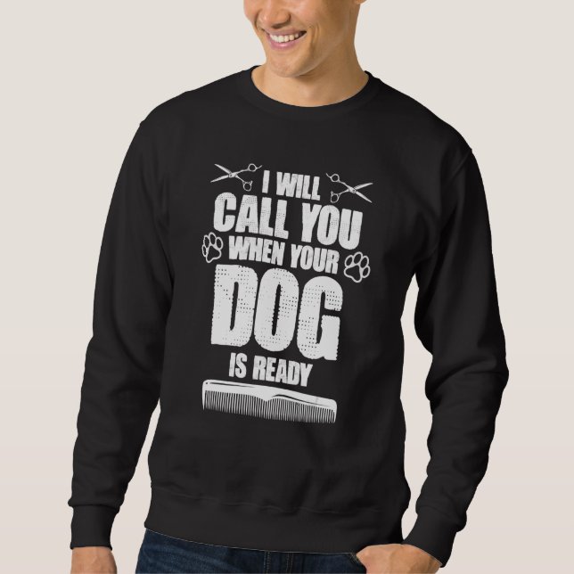 I Will Call You When Your Dog Is Ready dog groomer Sweatshirt (Vorderseite)
