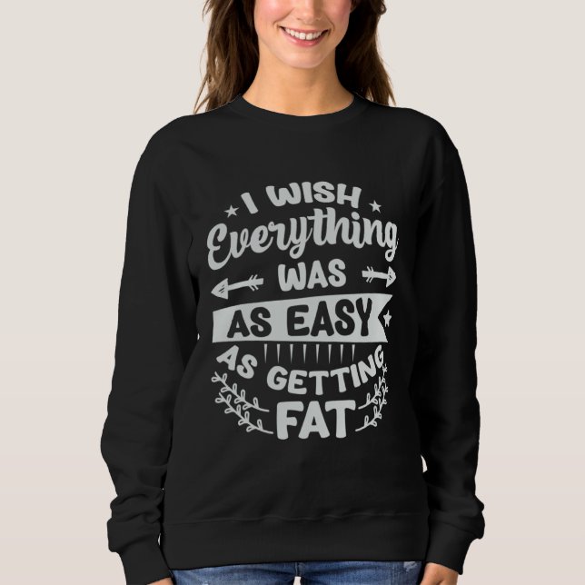 I Wish Everything Was As Easy As Getting Fat  1 Sweatshirt (Vorderseite)