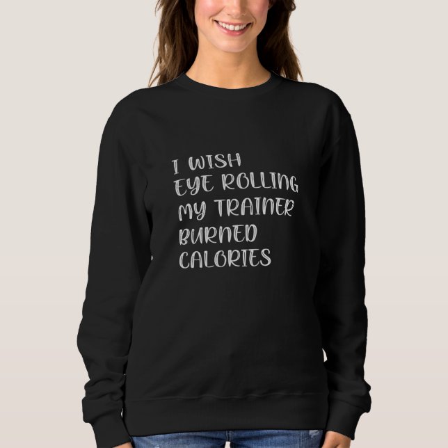 I Wish Eye Rolling My Trainer Burned Calories 2 Sweatshirt (Vorderseite)
