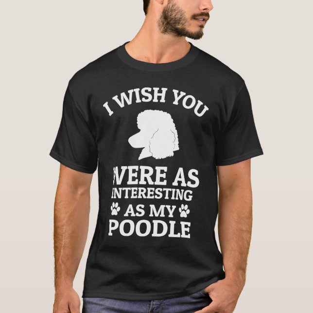 I Wish You Were As Interesting As My Poodle  Dog T-Shirt (Vorderseite)