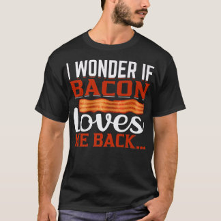 I Wonder If Bacon Loves Back - Funny Pig Meat P T-Shirt
