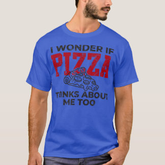 I Wonder If Pizza Thinks About Me I Love Pizza Foo T-Shirt