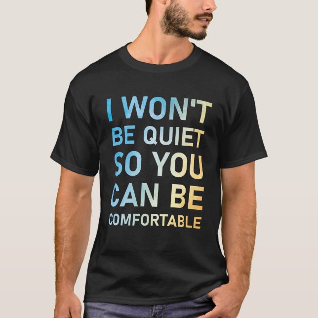 I Won't Quiet So You Can Be Komfortable T-Shirt (Vorderseite)