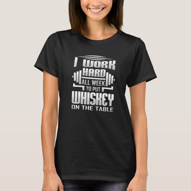 I Work Hard All Week To Put Whiskey On The Table T-Shirt (Vorderseite)