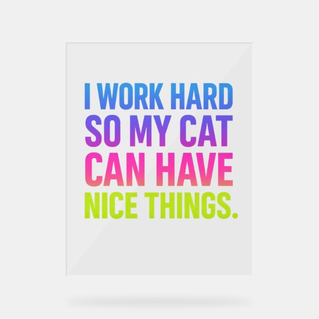 I Work Hard For My Cat Acrylschild (Vorderseite)
