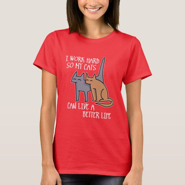 I work hard so my cats can live a better life T-Shirt (Vorderseite)