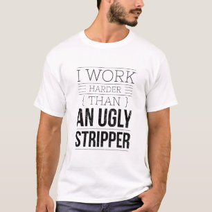 i work harder than an ugly stripper T-Shirt
