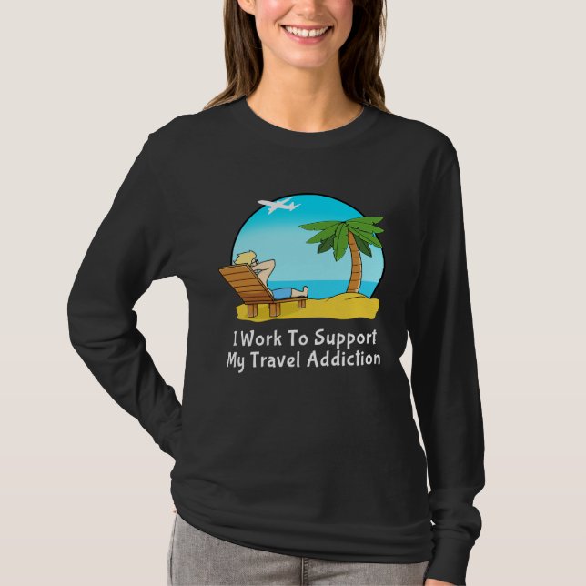 I Work To Support My Travel Addiction for Vacation T-Shirt (Vorderseite)
