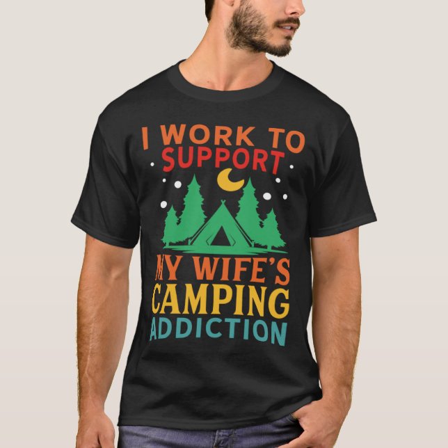 I work to support my wife s camping addiction T-Shirt (Vorderseite)